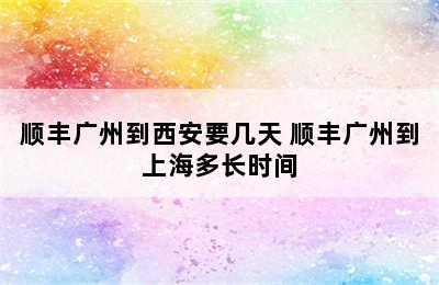 顺丰广州到西安要几天 顺丰广州到上海多长时间